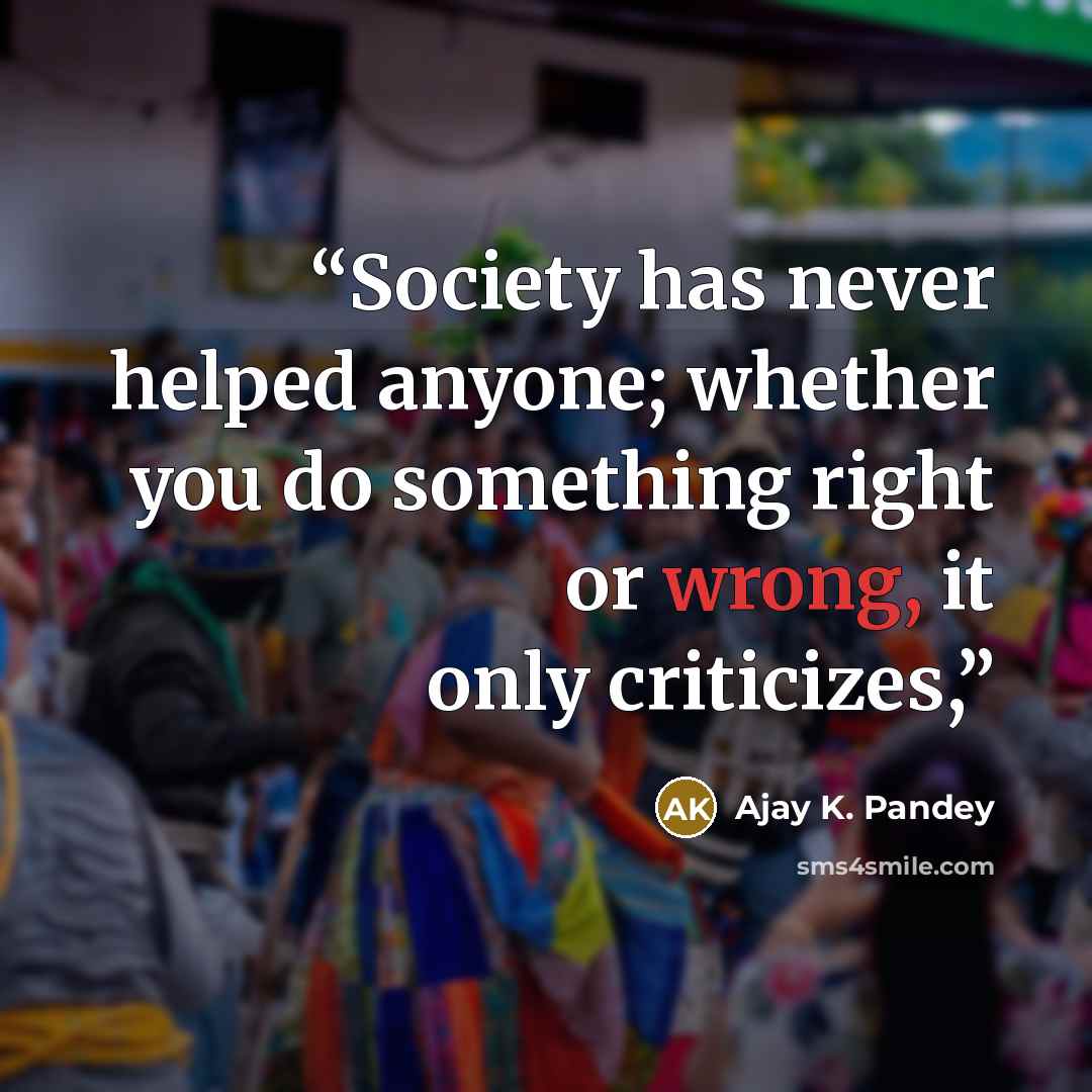 “Society has never helped anyone; whether you do something right or wrong, it only criticizes,” quote by Ajay K. Pandey