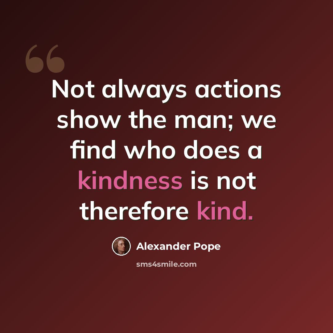 “Not always actions show the man; we find who does a kindness is not therefore kind.” quote by Alexander Pope