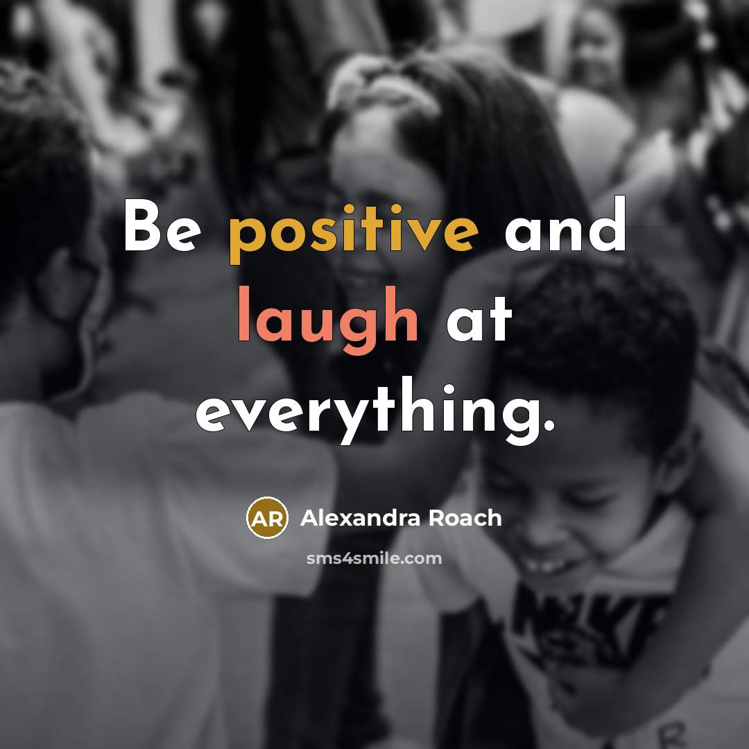“Be positive and laugh at everything.” quote by Alexandra Roach