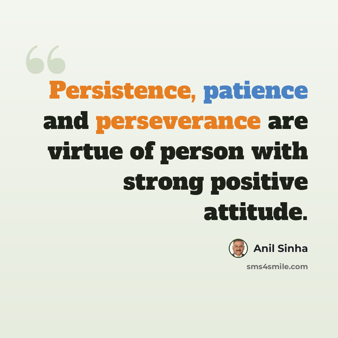 “Persistence, patience and perseverance are virtue of person with strong positive attitude.” quote by Anil Sinha