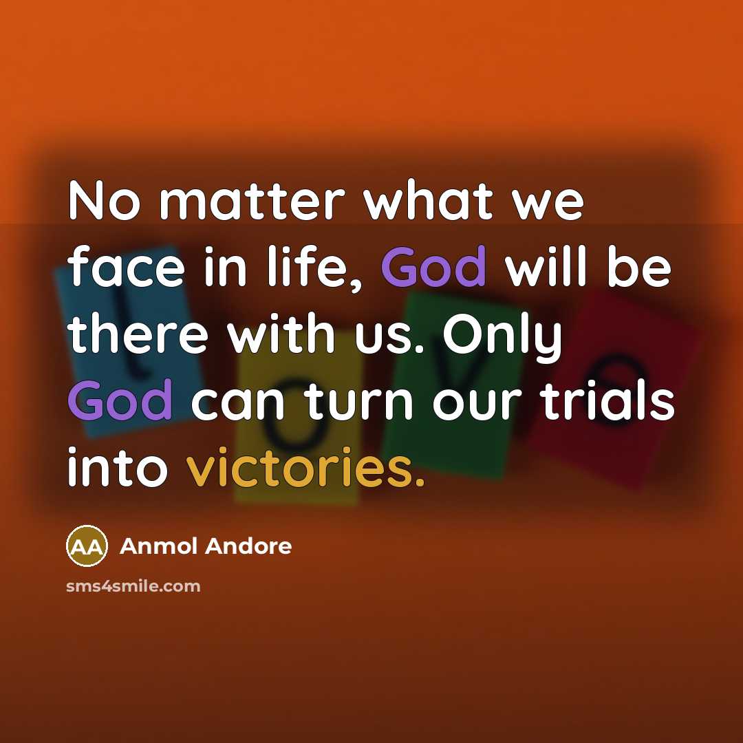“No matter what we face in life, God will be there with us. Only God can turn our trials into victories.” quote by Anmol Andore