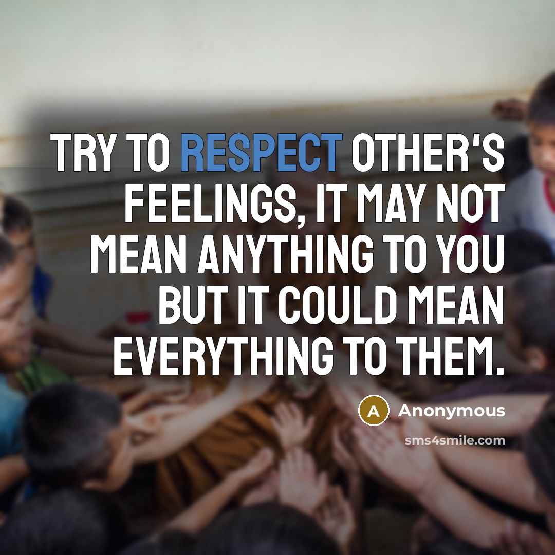 “Try to respect other's feelings, it may not mean anything to you but it could mean everything to them.” quote by Anonymous