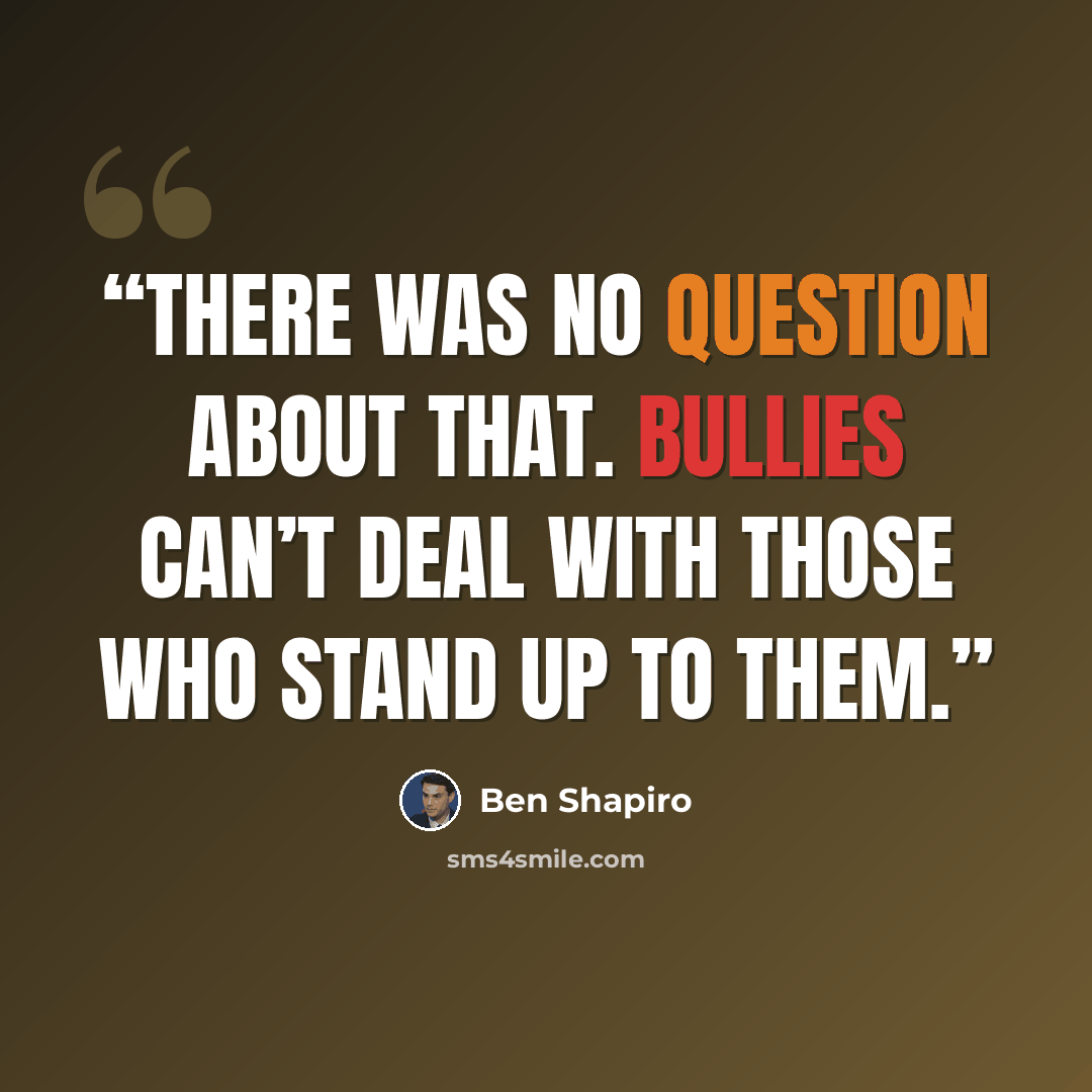 “There was no question about that. Bullies can’t deal with those who stand up to them.” quote by Ben Shapiro