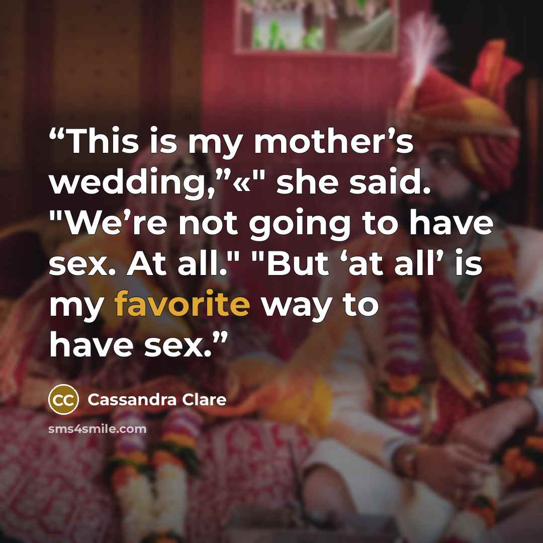 “This is my mother’s wedding,”«" she said. "We’re not going to have sex. At all." "But ‘at all’ is my favorite way to have sex.” quote by Cassandra Clare