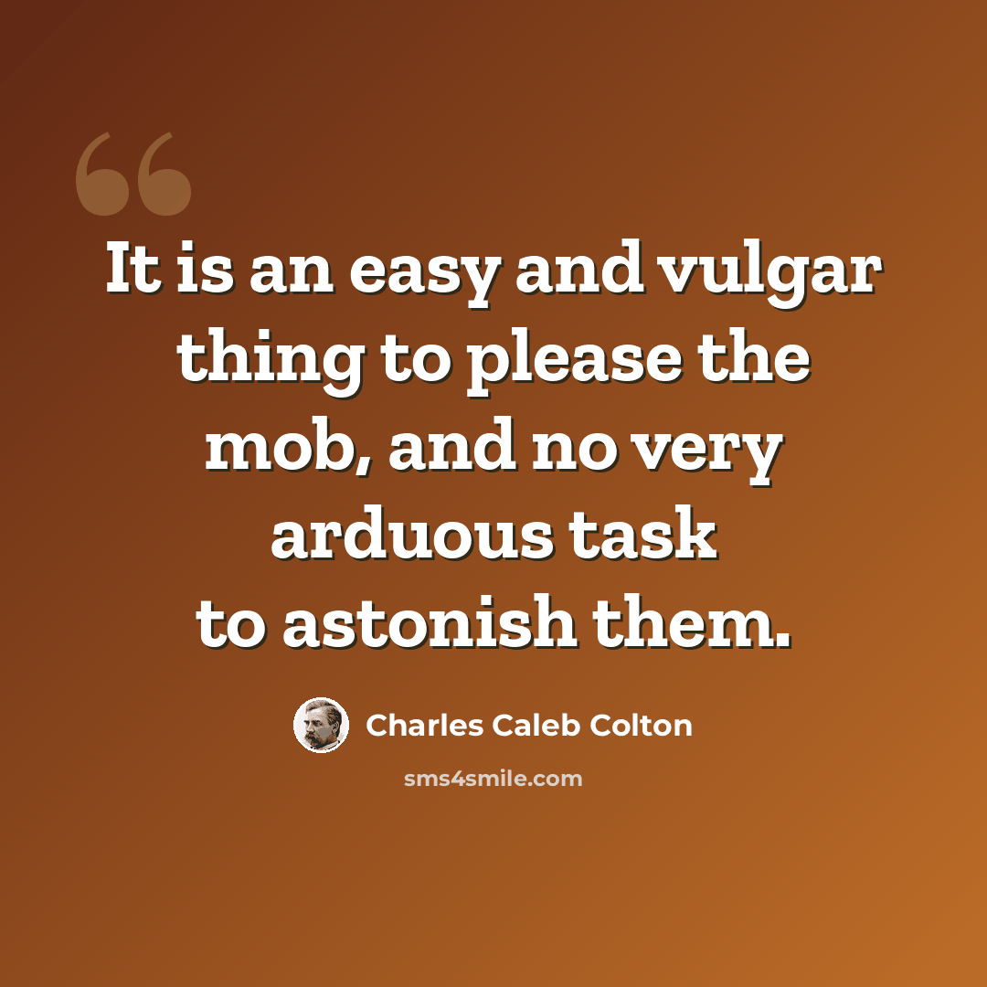 “It is an easy and vulgar thing to please the mob, and no very arduous task to astonish them.” quote by Charles Caleb Colton
