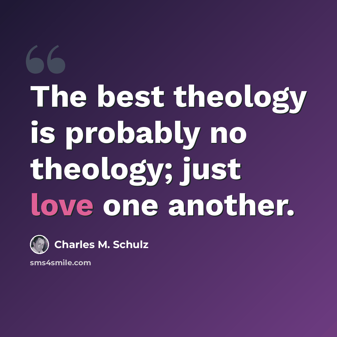 “The best theology is probably no theology; just love one another.” quote by Charles M. Schulz