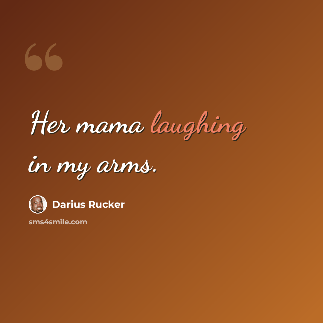 “Her mama laughing in my arms.” quote by Darius Rucker