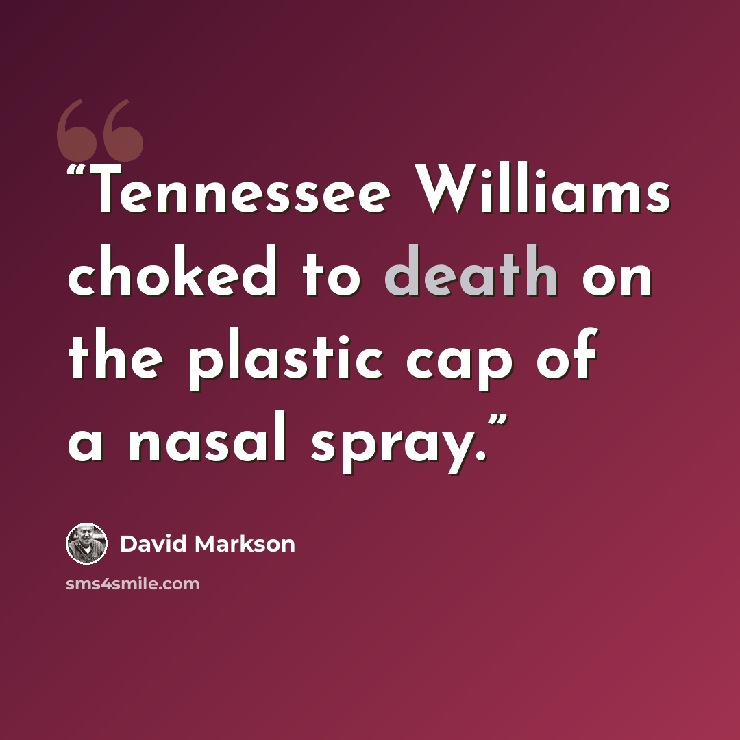 “Tennessee Williams choked to death on the plastic cap of a nasal spray.” quote by David Markson