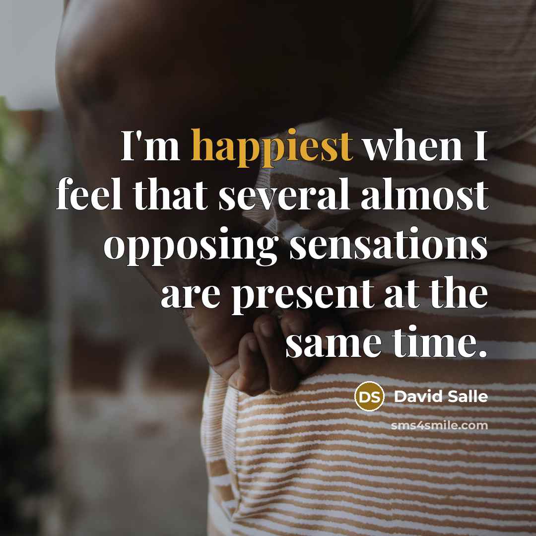 “I'm happiest when I feel that several almost opposing sensations are present at the same time.” quote by David Salle