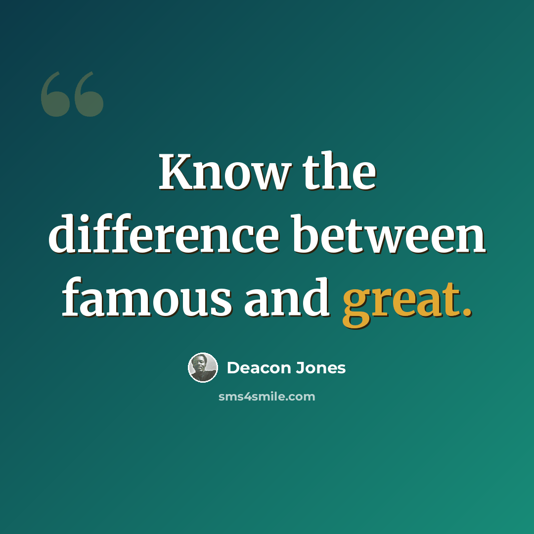 “Know the difference between famous and great.” quote by Deacon Jones