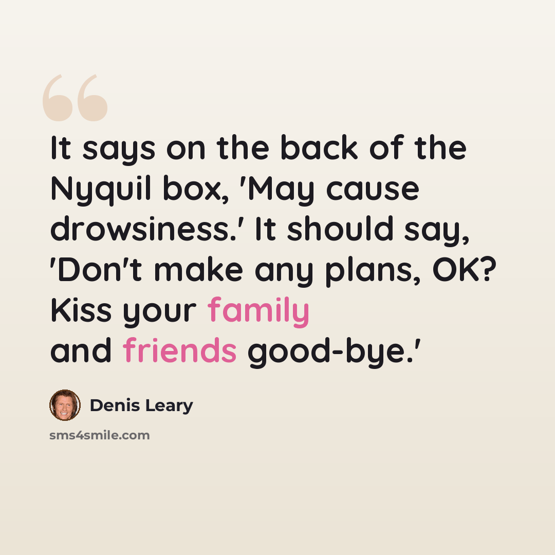 “It says on the back of the Nyquil box, 'May cause drowsiness.' It should say, 'Don't make any plans, OK? Kiss your family and friends good-bye.'” quote by Denis Leary