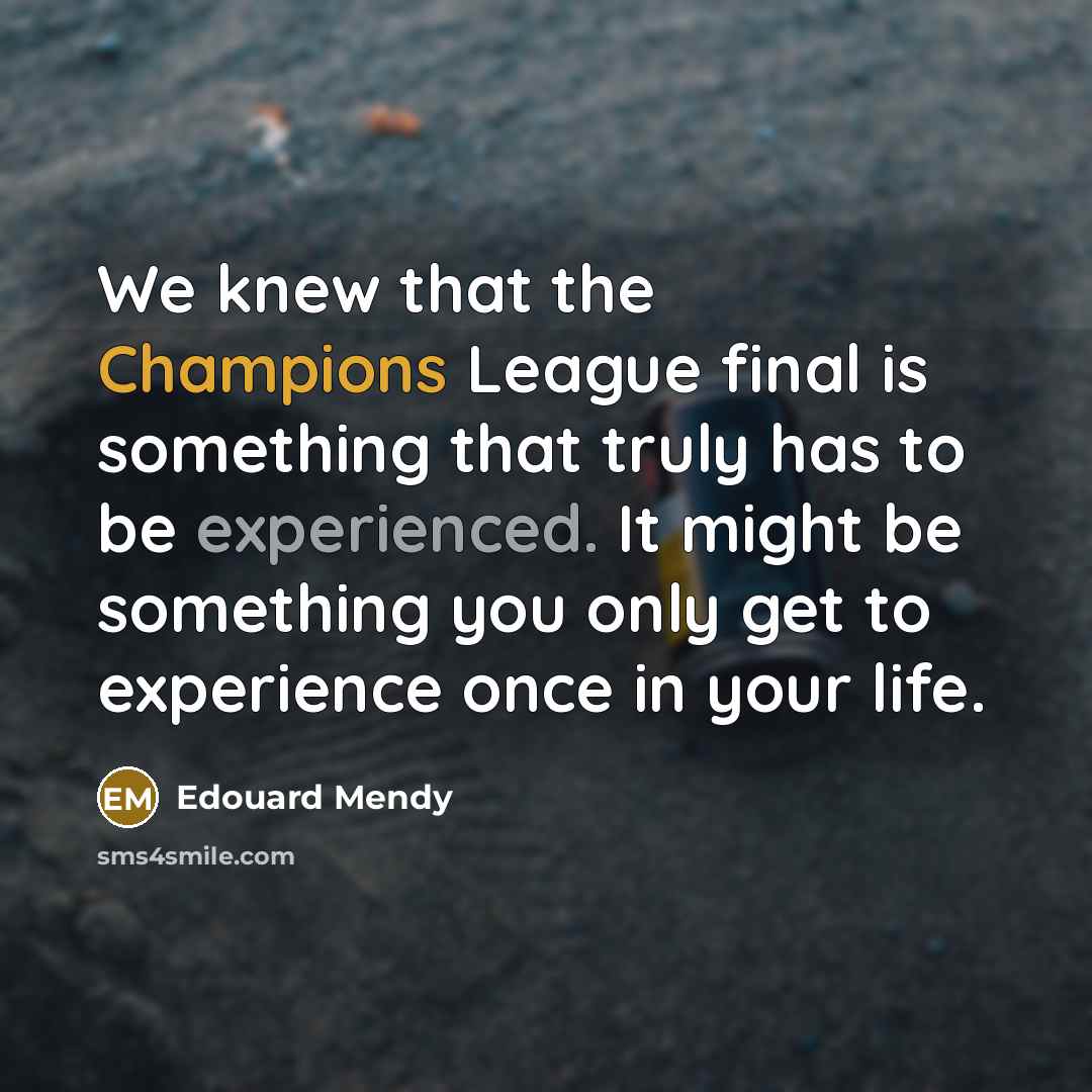 “We knew that the Champions League final is something that truly has to be experienced. It might be something you only get to experience once in your life.” quote by Edouard Mendy