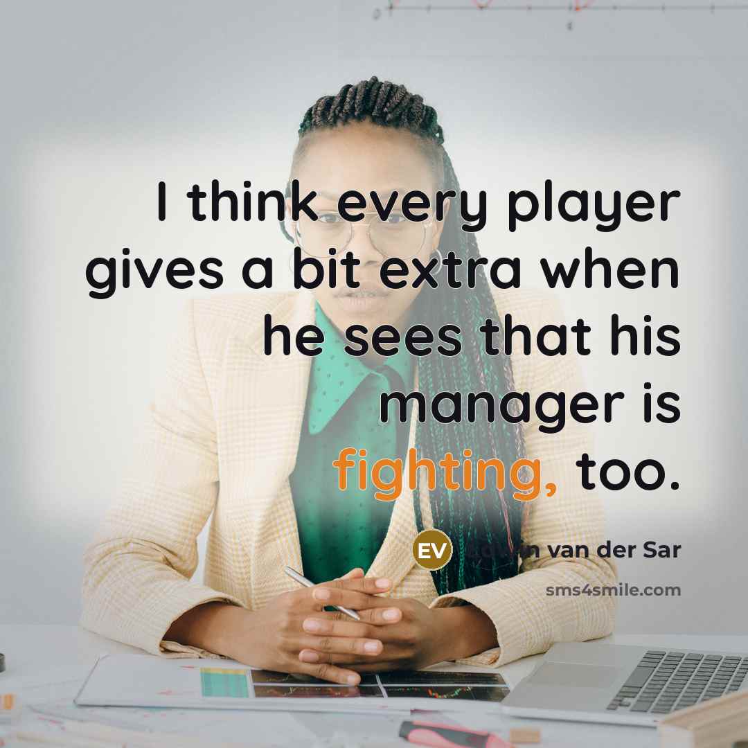 “I think every player gives a bit extra when he sees that his manager is fighting, too.” quote by Edwin van der Sar