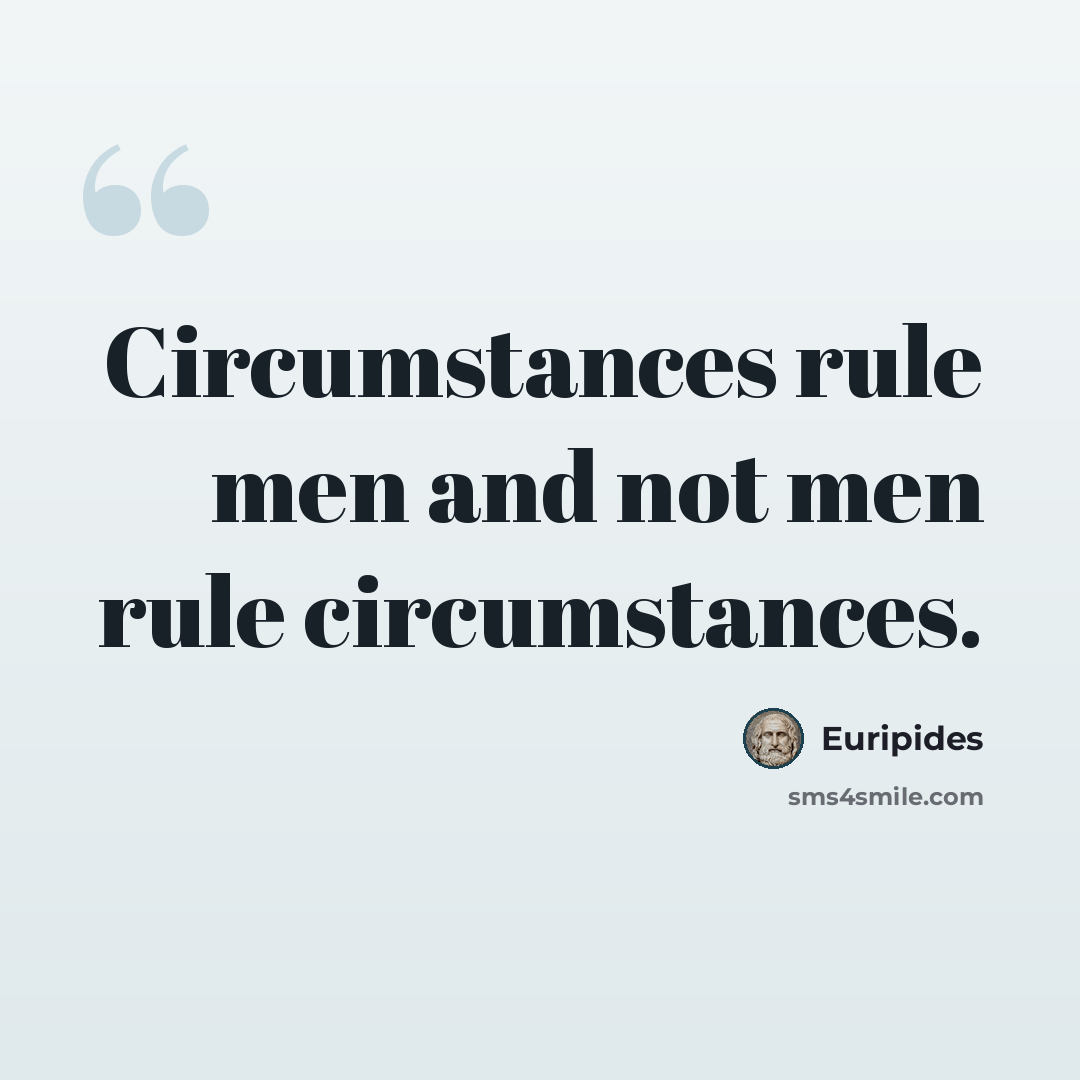 “Circumstances rule men and not men rule circumstances.” quote by Euripides