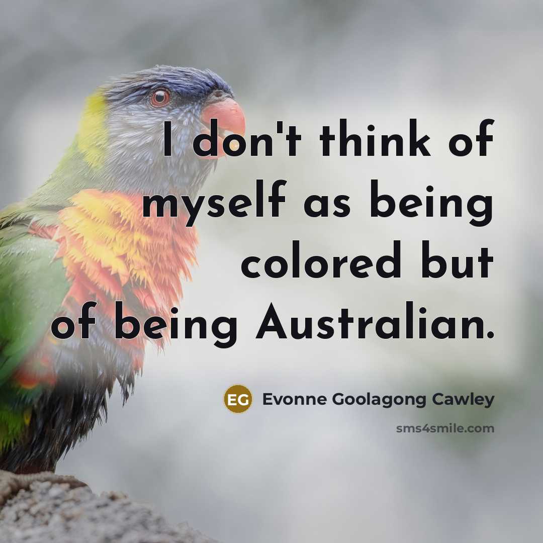 “I don't think of myself as being colored but of being Australian.” quote by Evonne Goolagong Cawley