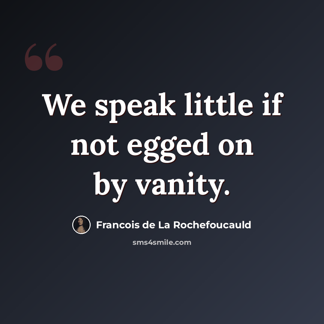 “We speak little if not egged on by vanity.” quote by Francois de La Rochefoucauld