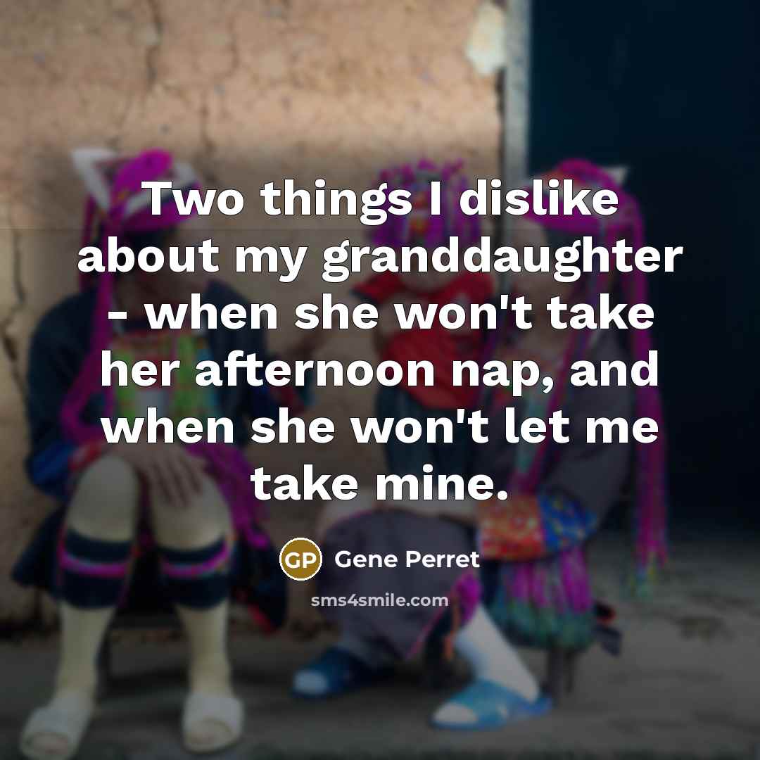 “Two things I dislike about my granddaughter - when she won't take her afternoon nap, and when she won't let me take mine.” quote by Gene Perret