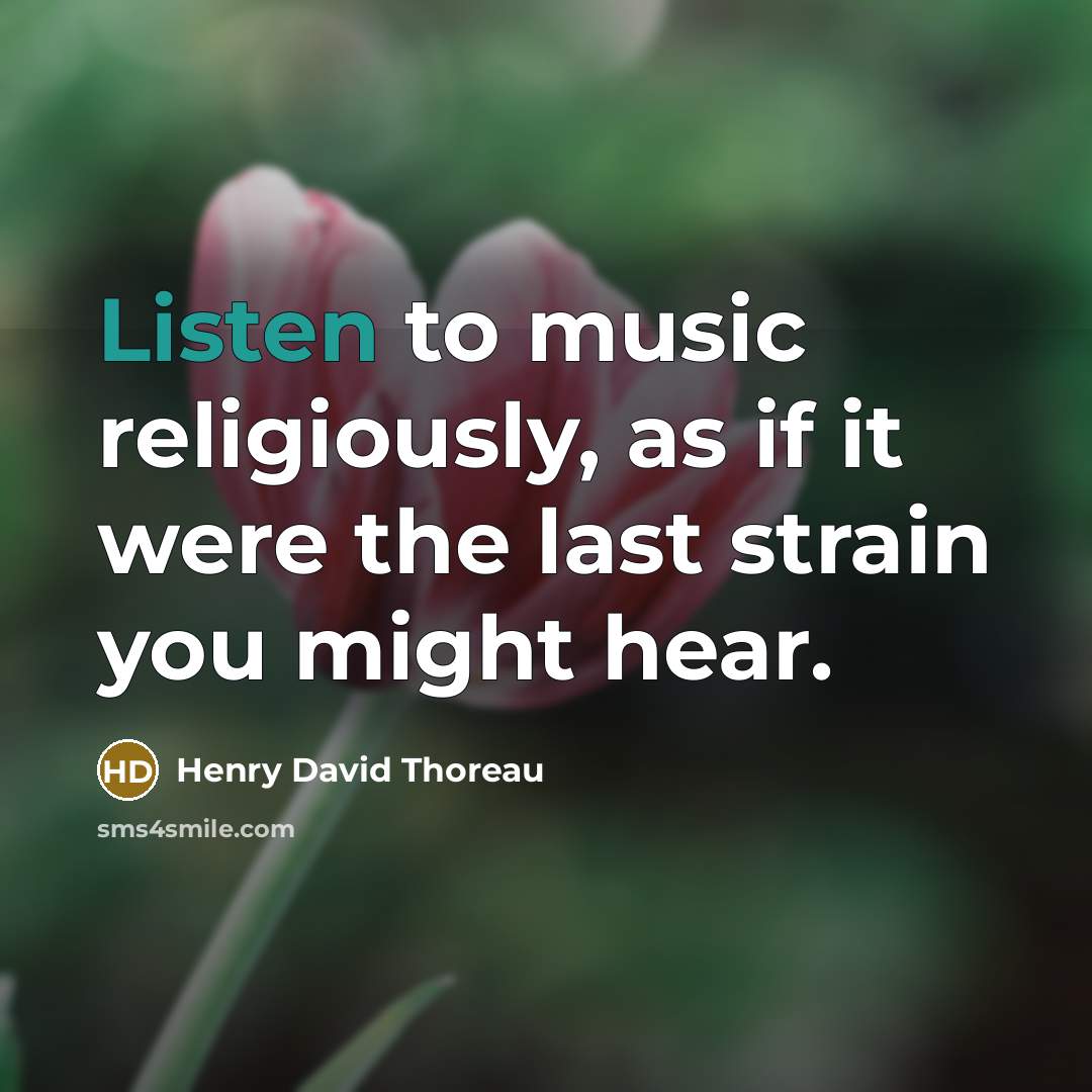 “Listen to music religiously, as if it were the last strain you might hear.” quote by Henry David Thoreau