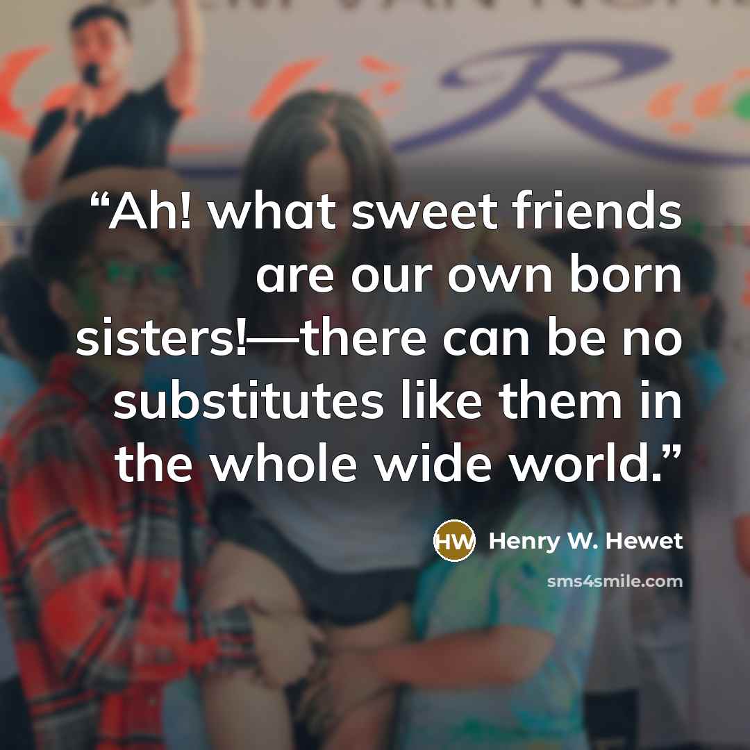 “Ah! what sweet friends are our own born sisters!—there can be no substitutes like them in the whole wide world.” quote by Henry W. Hewet