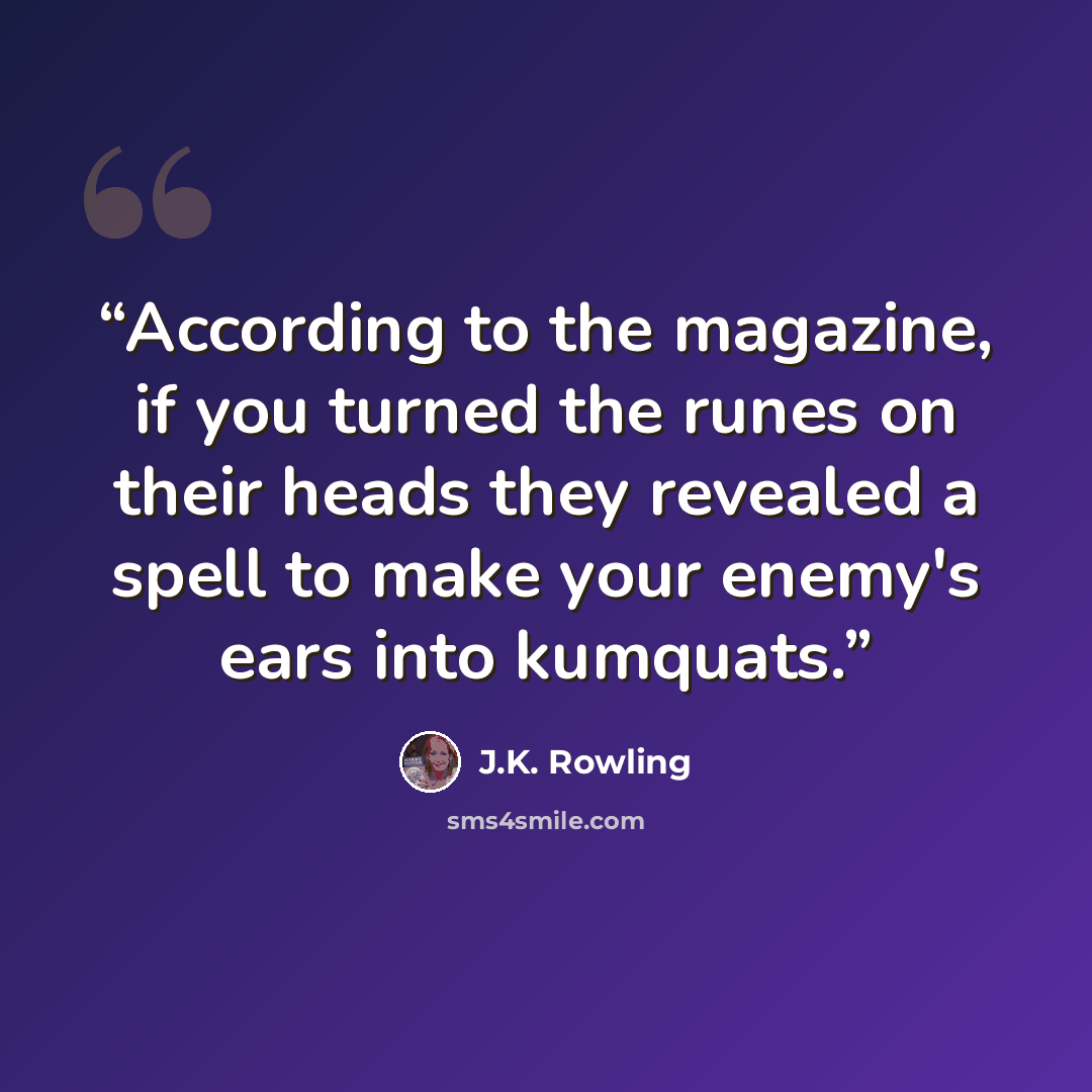 “According to the magazine, if you turned the runes on their heads they revealed a spell to make your enemy's ears into kumquats.” quote by J.K. Rowling