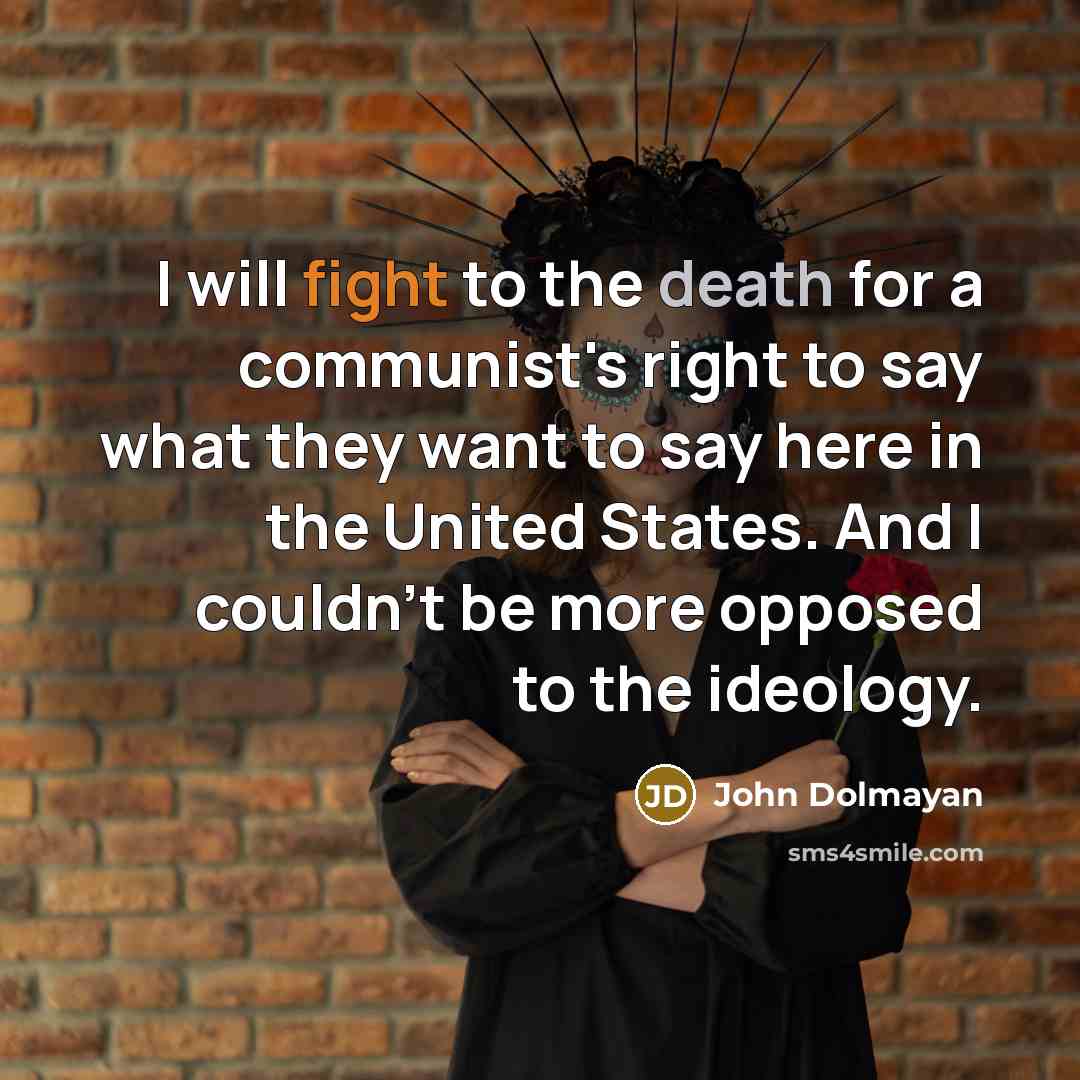 “I will fight to the death for a communist's right to say what they want to say here in the United States. And I couldn't be more opposed to the ideology.” quote by John Dolmayan