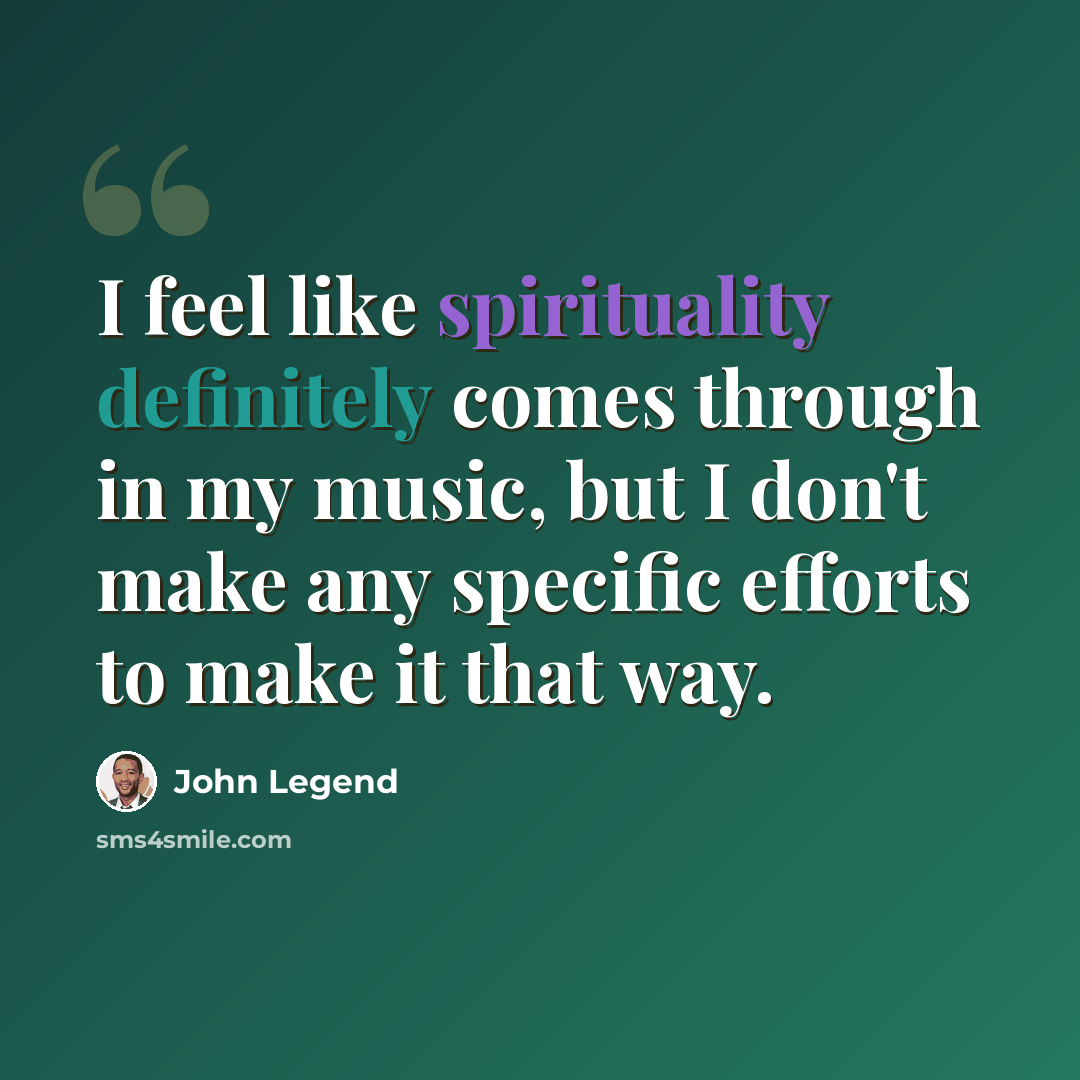 “I feel like spirituality definitely comes through in my music, but I don't make any specific efforts to make it that way.” quote by John Legend