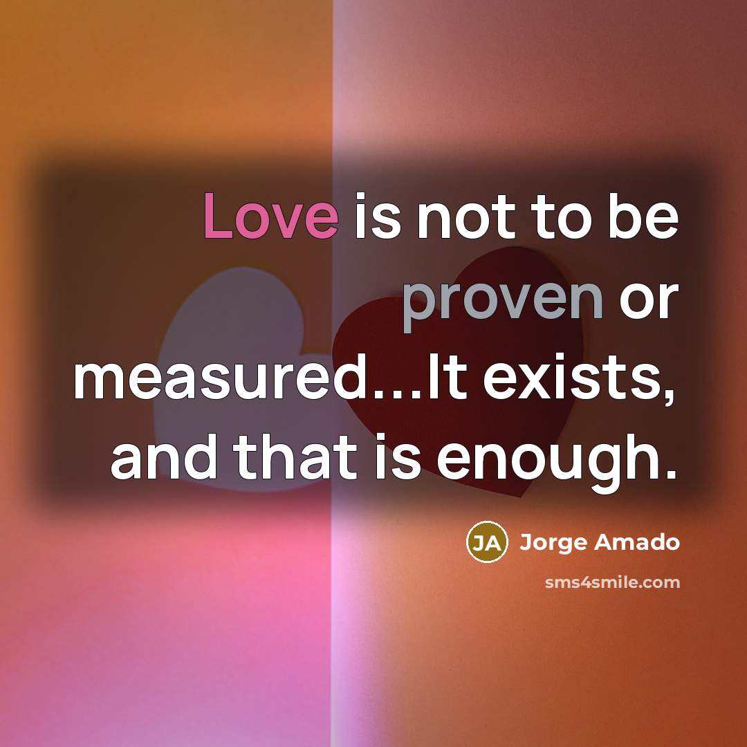 “Love is not to be proven or measured...It exists, and that is enough.” quote by Jorge Amado