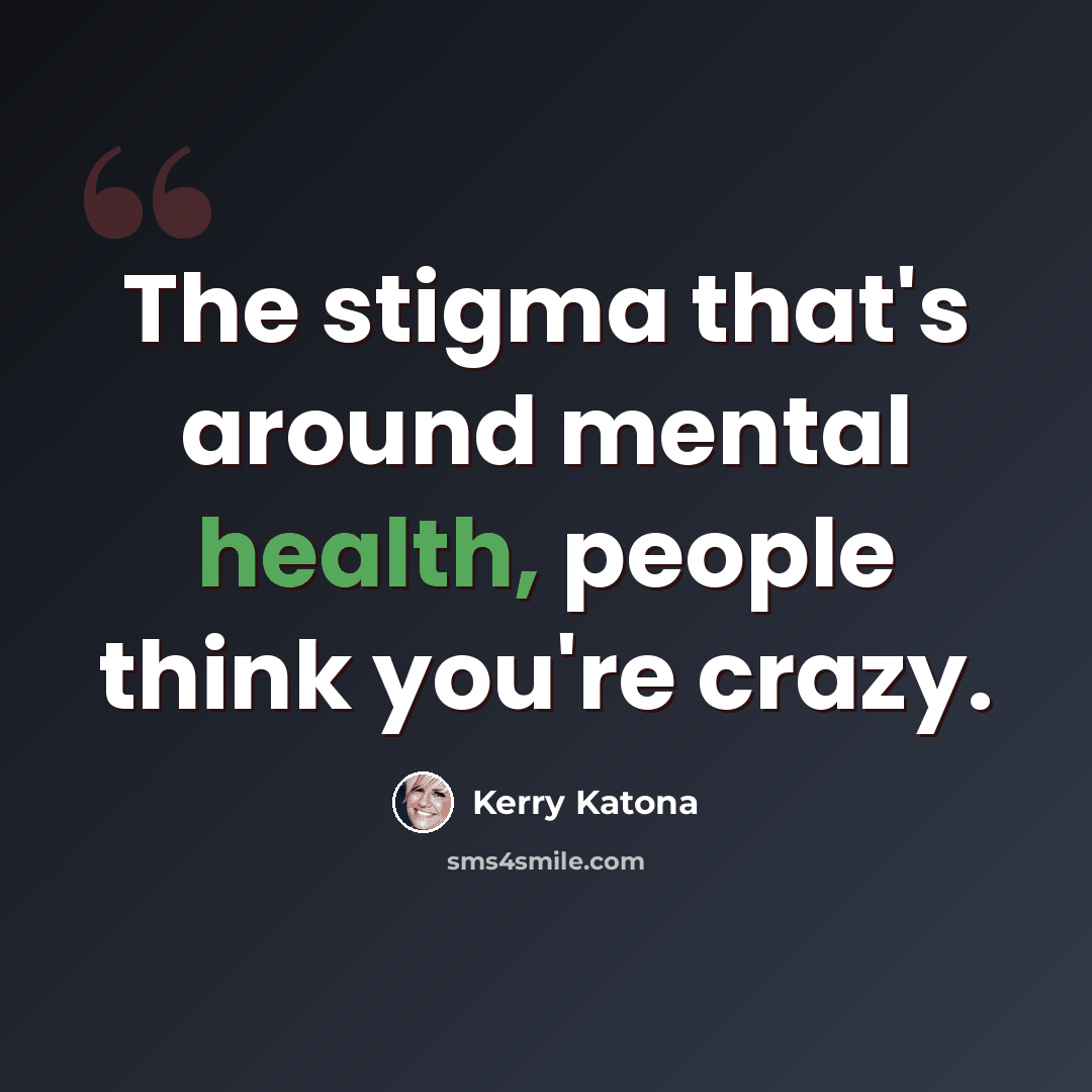 “The stigma that's around mental health, people think you're crazy.” quote by Kerry Katona
