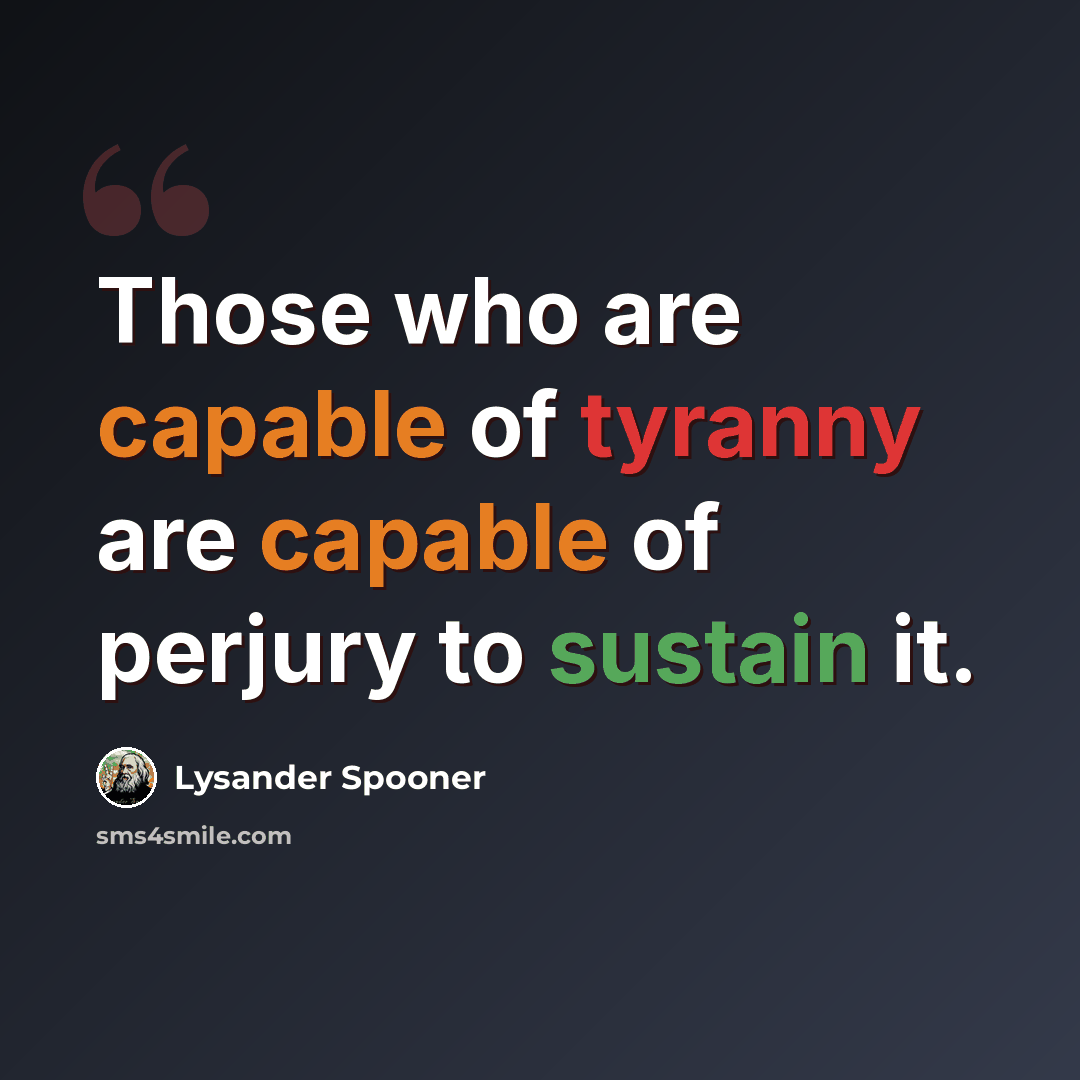 “Those who are capable of tyranny are capable of perjury to sustain it.” quote by Lysander Spooner