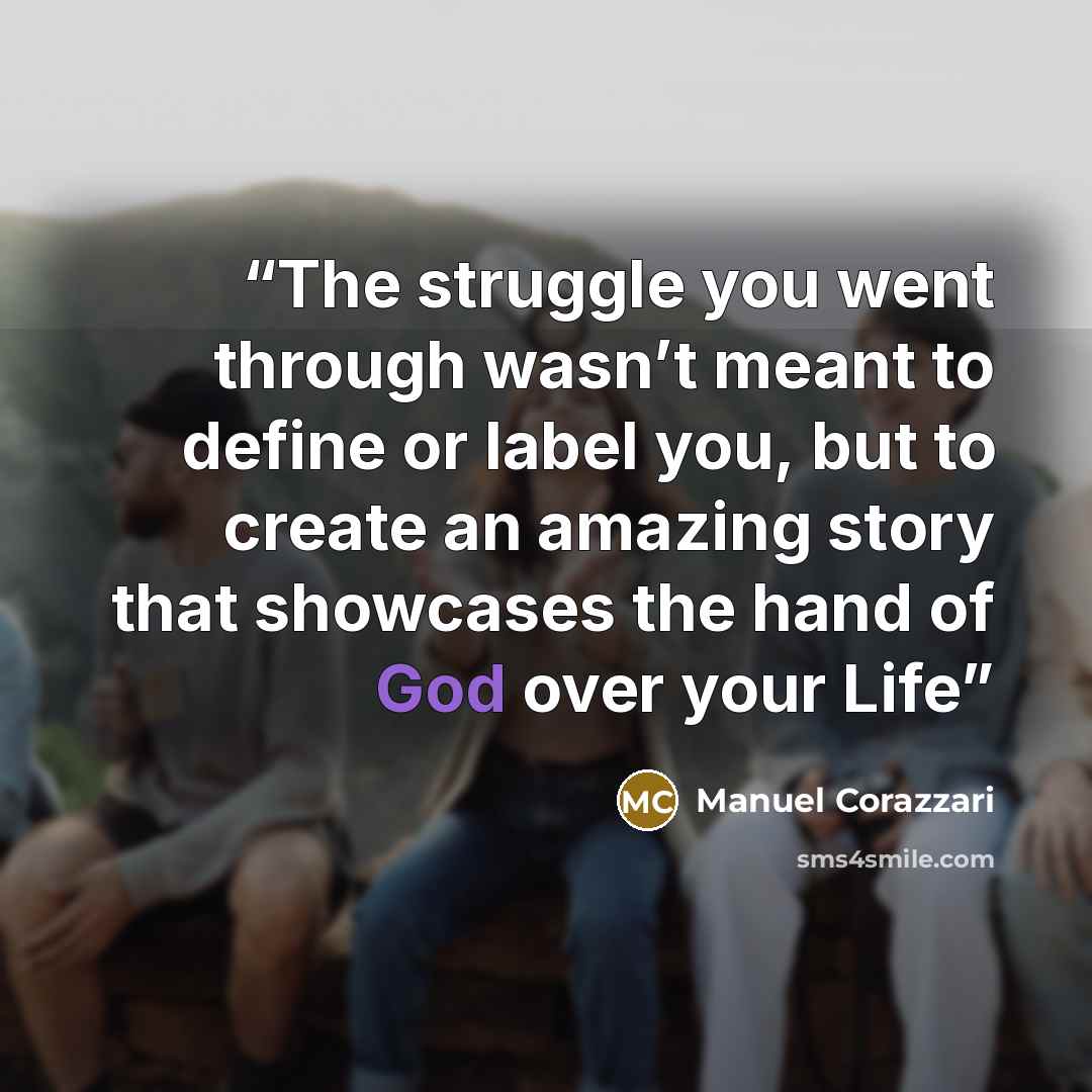 “The struggle you went through wasn’t meant to define or label you, but to create an amazing story that showcases the hand of God over your Life” quote by Manuel Corazzari