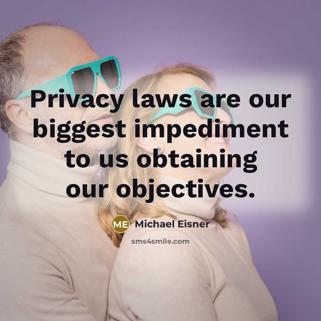 “Privacy laws are our biggest impediment to us obtaining our objectives.” quote by Michael Eisner