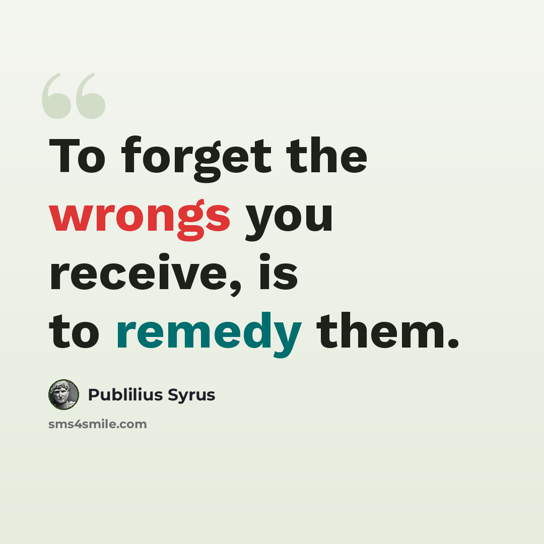 “To forget the wrongs you receive, is to remedy them.” quote by Publilius Syrus