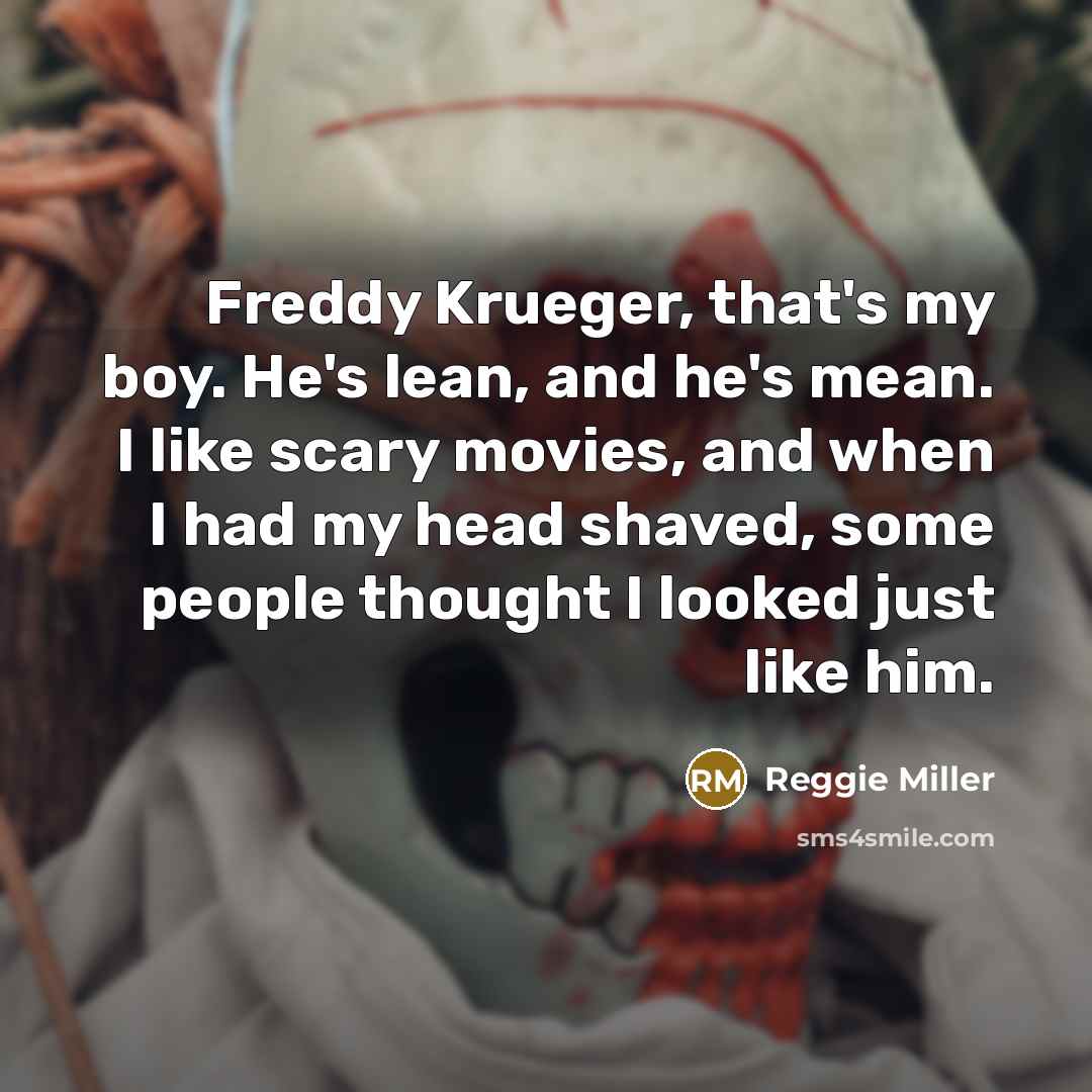 “Freddy Krueger, that's my boy. He's lean, and he's mean. I like scary movies, and when I had my head shaved, some people thought I looked just like him.” quote by Reggie Miller