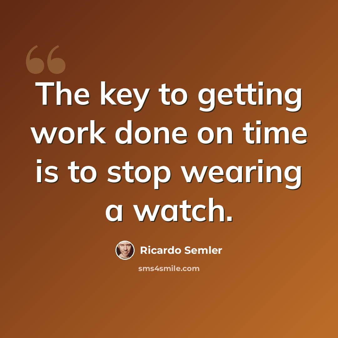 “The key to getting work done on time is to stop wearing a watch.” quote by Ricardo Semler
