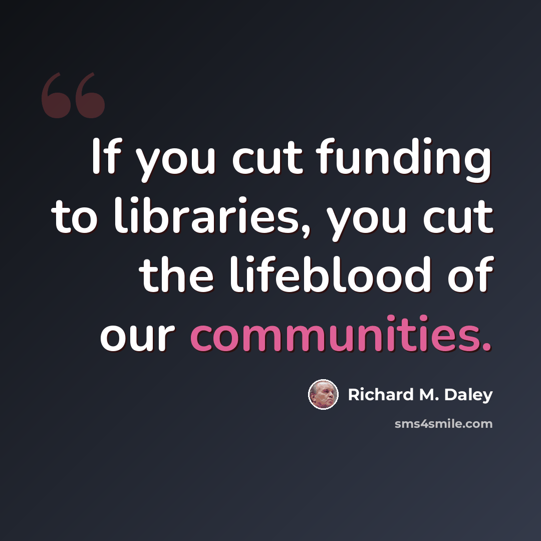 “If you cut funding to libraries, you cut the lifeblood of our communities.” quote by Richard M. Daley
