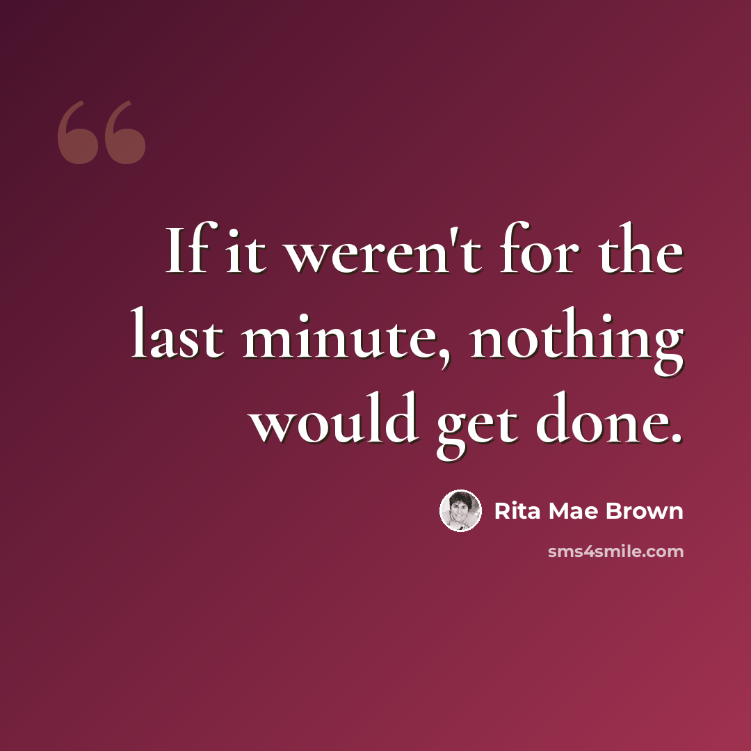 “If it weren't for the last minute, nothing would get done.” quote by Rita Mae Brown