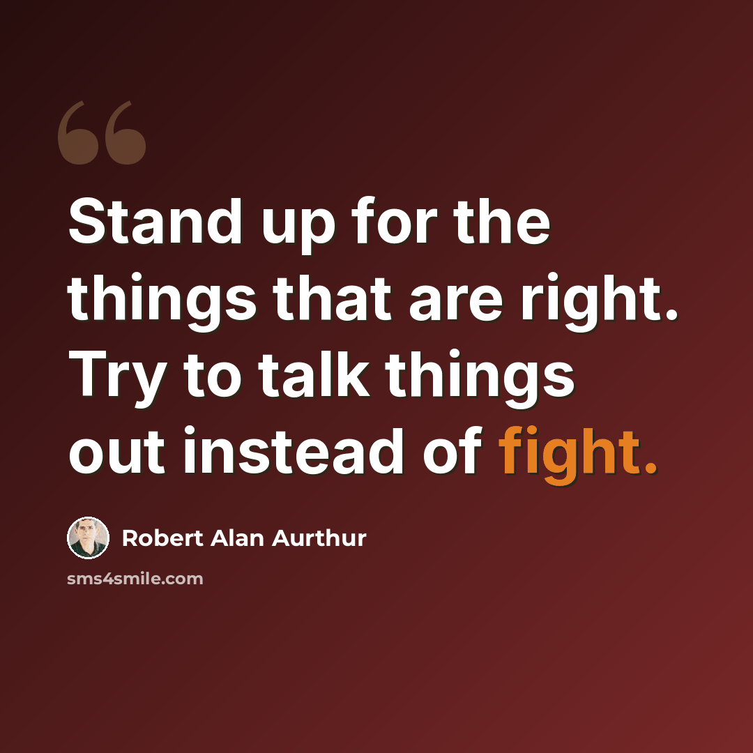 “Stand up for the things that are right. Try to talk things out instead of fight.” quote by Robert Alan Aurthur