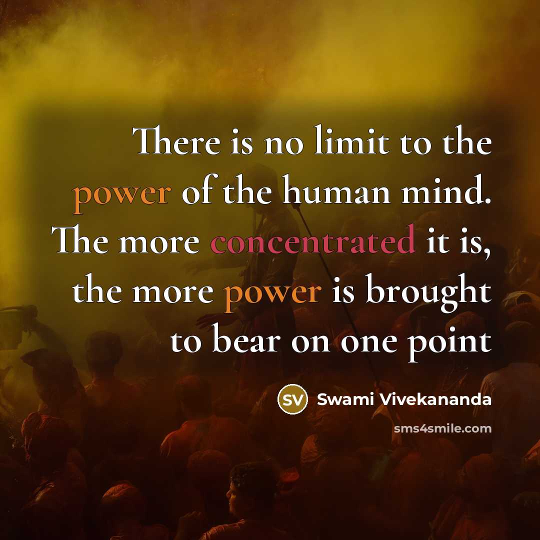“There is no limit to the power of the human mind. The more concentrated it is, the more power is brought to bear on one point” quote by Swami Vivekananda