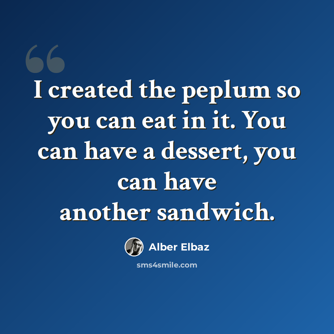 “I created the peplum so you can eat in it. You can have a dessert, you can have another sandwich.” quote by Alber Elbaz