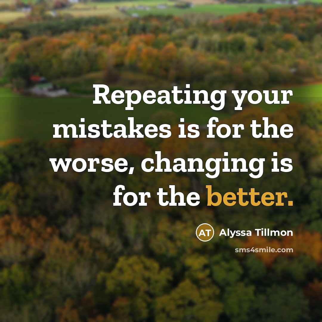 “Repeating your mistakes is for the worse, changing is for the better.” quote by Alyssa Tillmon
