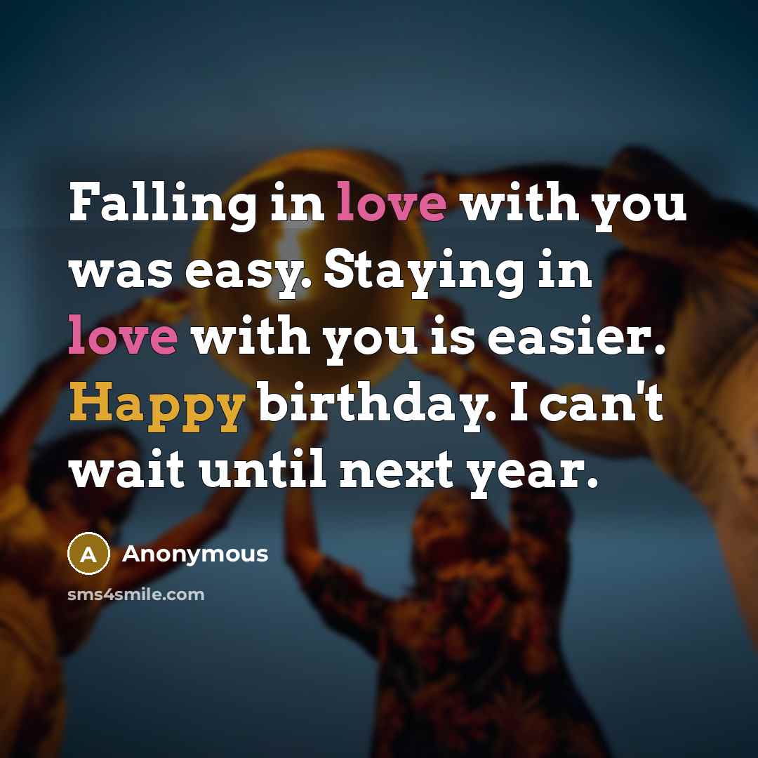 “Falling in love with you was easy. Staying in love with you is easier. Happy birthday. I can't wait until next year.” quote by Anonymous
