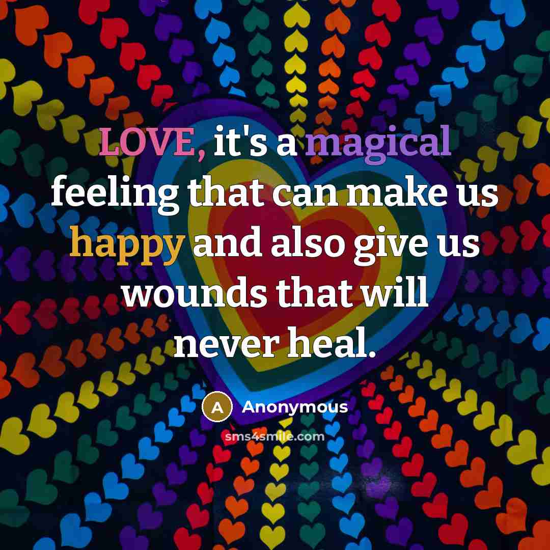 “LOVE, it's a magical feeling that can make us happy and also give us wounds that will never heal.” quote by Anonymous