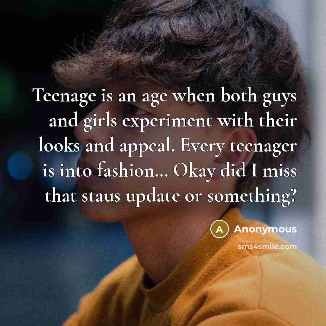 “Teenage is an age when both guys and girls experiment with their looks and appeal. Every teenager is into fashion… Okay did I miss that staus update or something?” quote by Anonymous