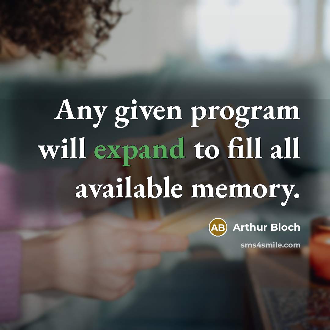 “Any given program will expand to fill all available memory.” quote by Arthur Bloch