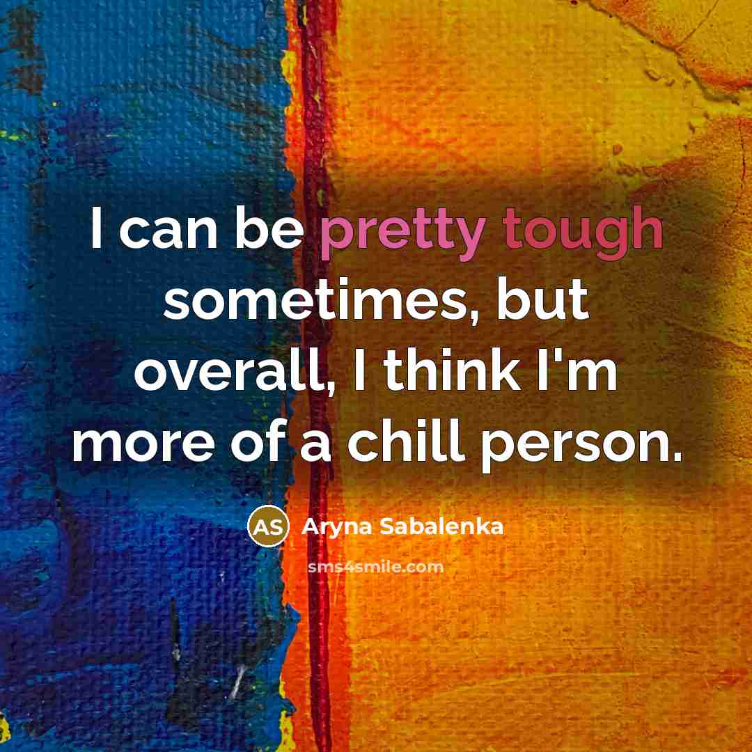 “I can be pretty tough sometimes, but overall, I think I'm more of a chill person.” quote by Aryna Sabalenka