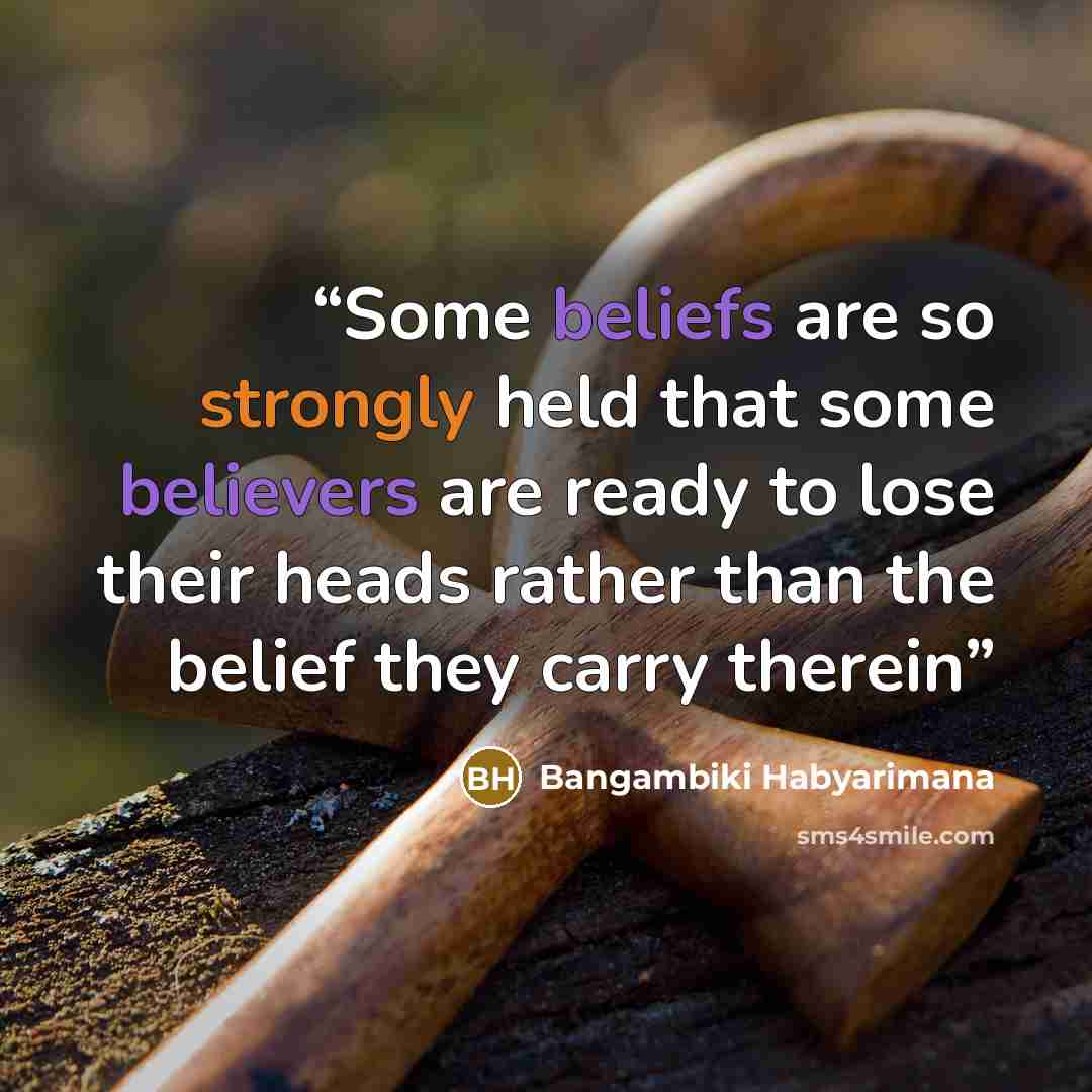 “Some beliefs are so strongly held that some believers are ready to lose their heads rather than the belief they carry therein” quote by Bangambiki Habyarimana