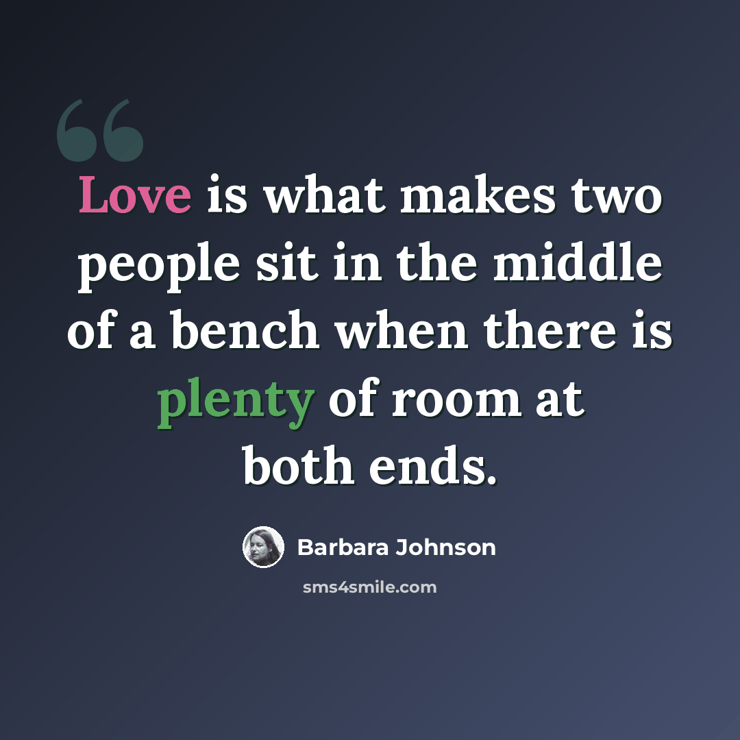 “Love is what makes two people sit in the middle of a bench when there is plenty of room at both ends.” quote by Barbara Johnson