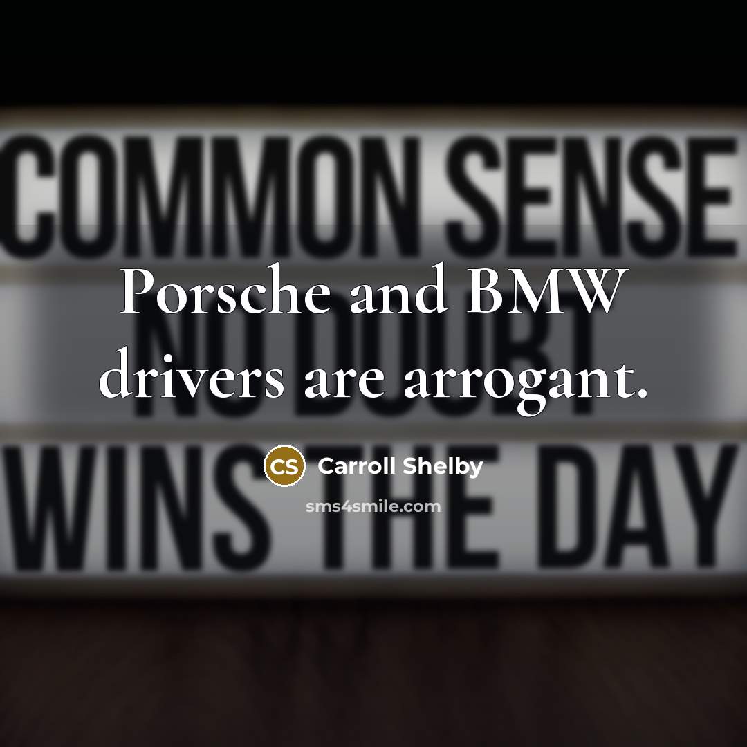 “Porsche and BMW drivers are arrogant.” quote by Carroll Shelby