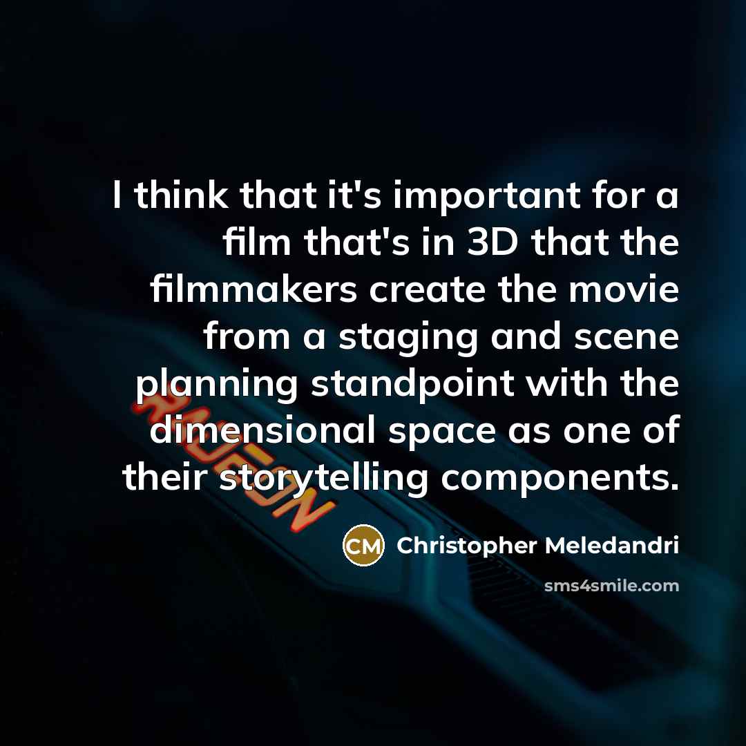 “I think that it's important for a film that's in 3D that the filmmakers create the movie from a staging and scene planning standpoint with the dimensional space as one of their storytelling components.” quote by Christopher Meledandri
