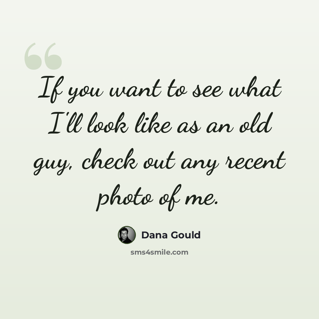 “If you want to see what I'll look like as an old guy, check out any recent photo of me.” quote by Dana Gould